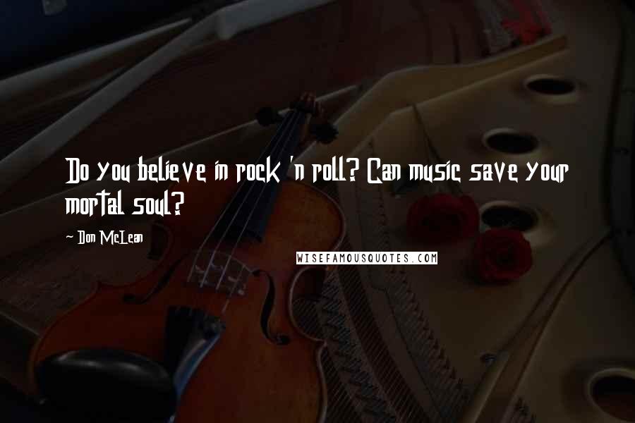 Don McLean Quotes: Do you believe in rock 'n roll? Can music save your mortal soul?