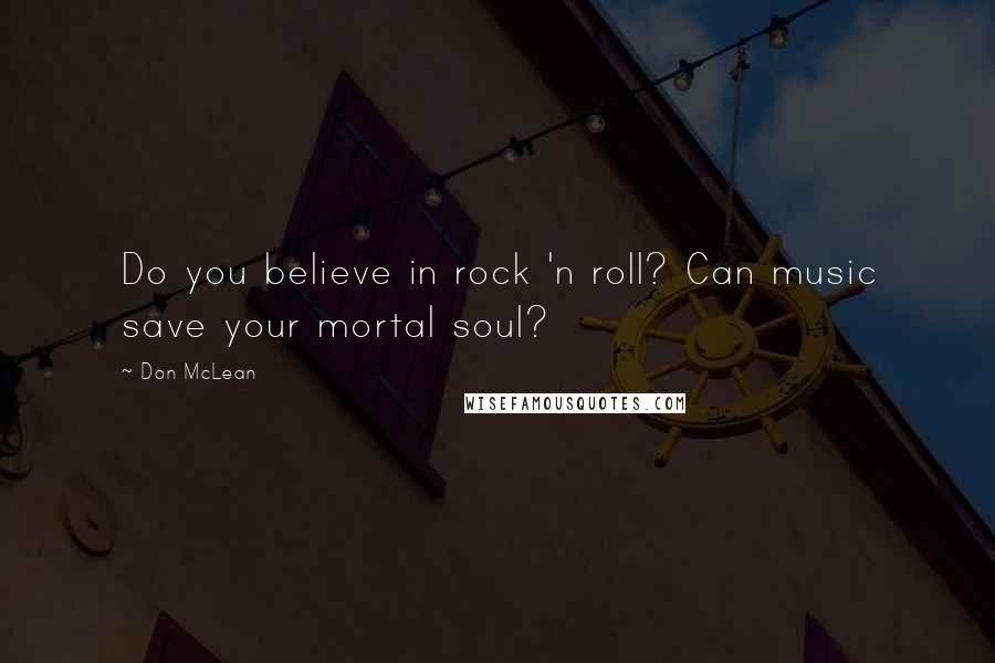 Don McLean Quotes: Do you believe in rock 'n roll? Can music save your mortal soul?
