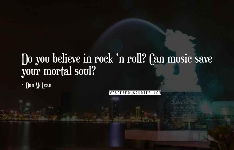 Don McLean Quotes: Do you believe in rock 'n roll? Can music save your mortal soul?