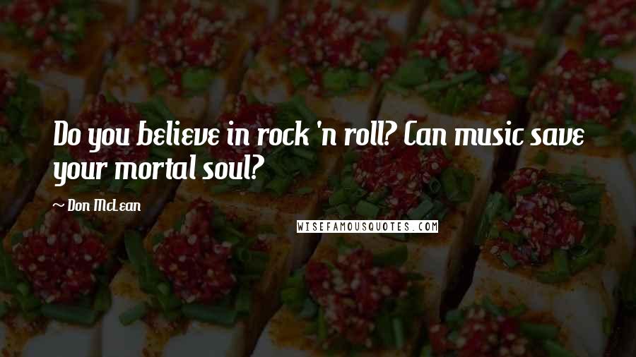 Don McLean Quotes: Do you believe in rock 'n roll? Can music save your mortal soul?