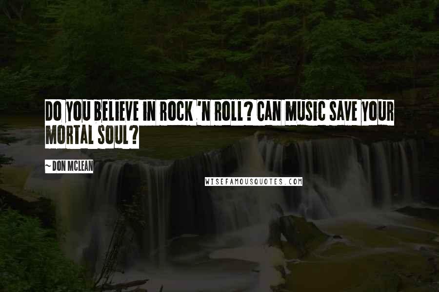 Don McLean Quotes: Do you believe in rock 'n roll? Can music save your mortal soul?