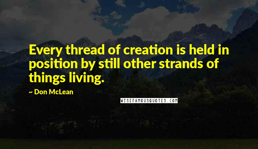 Don McLean Quotes: Every thread of creation is held in position by still other strands of things living.