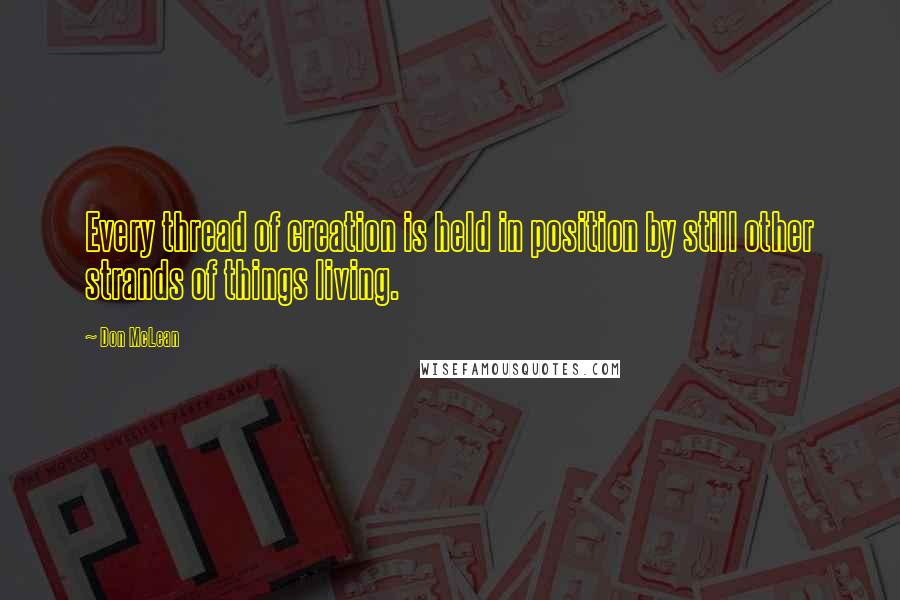 Don McLean Quotes: Every thread of creation is held in position by still other strands of things living.