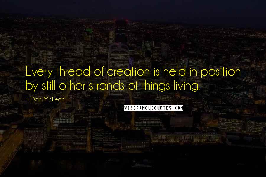 Don McLean Quotes: Every thread of creation is held in position by still other strands of things living.