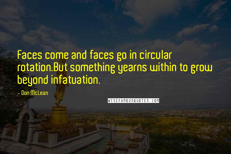 Don McLean Quotes: Faces come and faces go in circular rotation.But something yearns within to grow beyond infatuation.