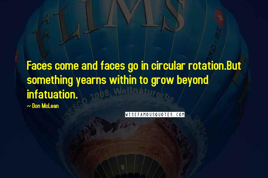 Don McLean Quotes: Faces come and faces go in circular rotation.But something yearns within to grow beyond infatuation.