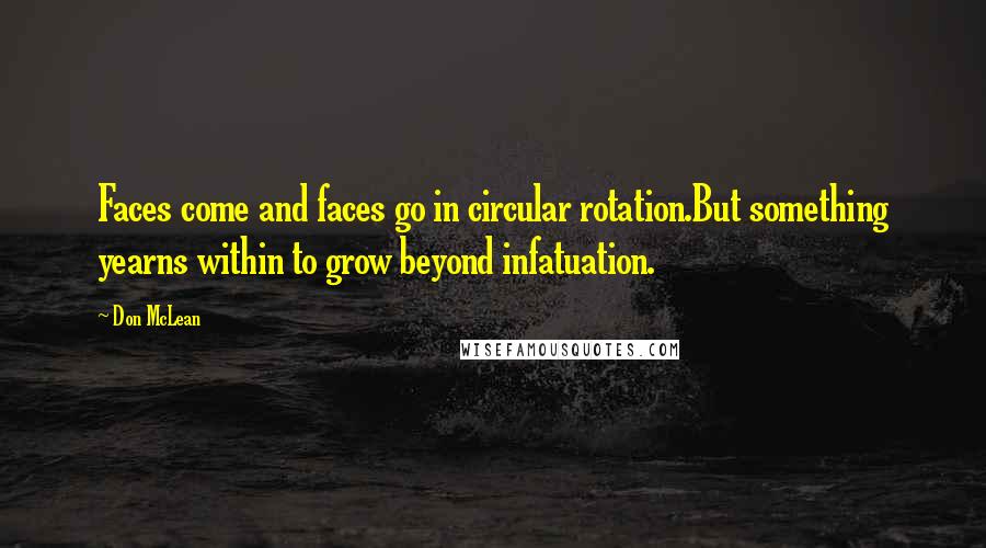 Don McLean Quotes: Faces come and faces go in circular rotation.But something yearns within to grow beyond infatuation.