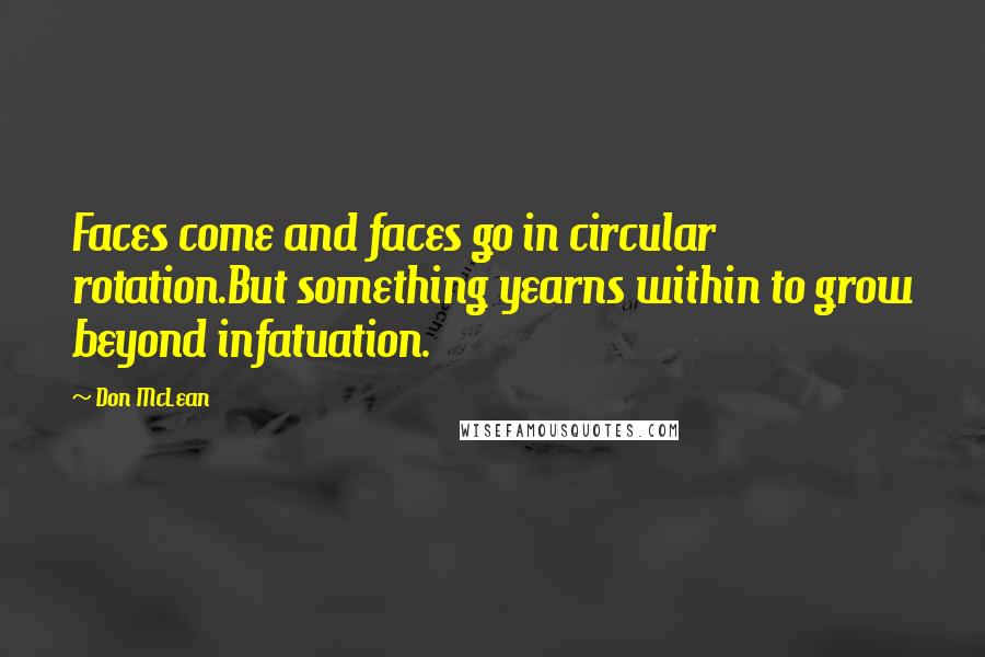 Don McLean Quotes: Faces come and faces go in circular rotation.But something yearns within to grow beyond infatuation.