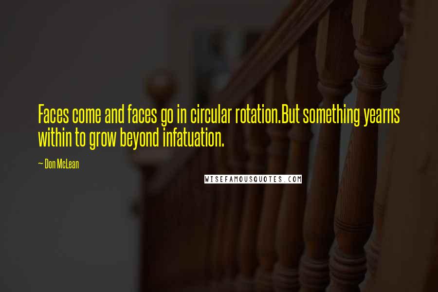 Don McLean Quotes: Faces come and faces go in circular rotation.But something yearns within to grow beyond infatuation.