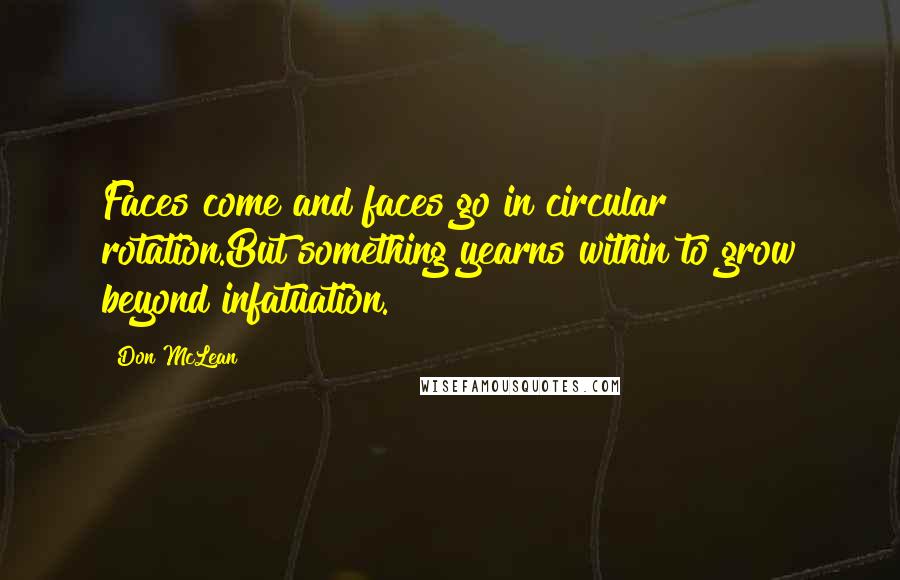 Don McLean Quotes: Faces come and faces go in circular rotation.But something yearns within to grow beyond infatuation.