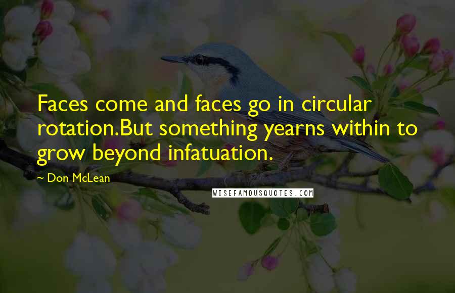 Don McLean Quotes: Faces come and faces go in circular rotation.But something yearns within to grow beyond infatuation.