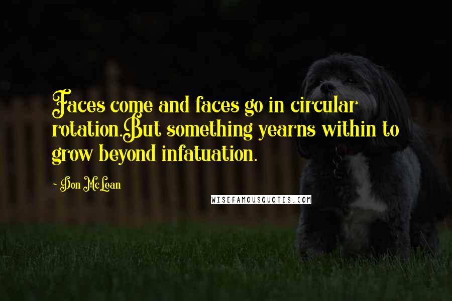 Don McLean Quotes: Faces come and faces go in circular rotation.But something yearns within to grow beyond infatuation.