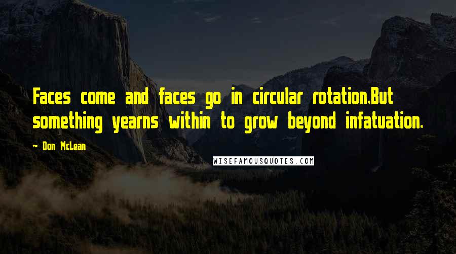 Don McLean Quotes: Faces come and faces go in circular rotation.But something yearns within to grow beyond infatuation.