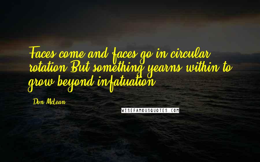 Don McLean Quotes: Faces come and faces go in circular rotation.But something yearns within to grow beyond infatuation.