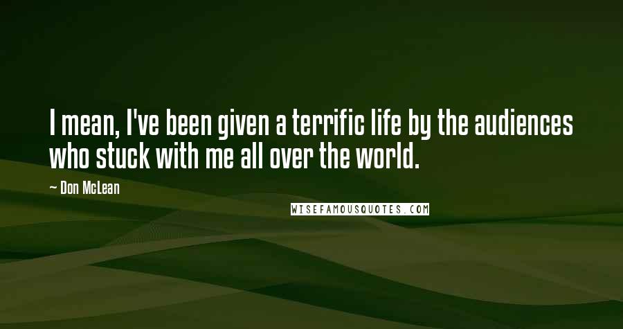 Don McLean Quotes: I mean, I've been given a terrific life by the audiences who stuck with me all over the world.