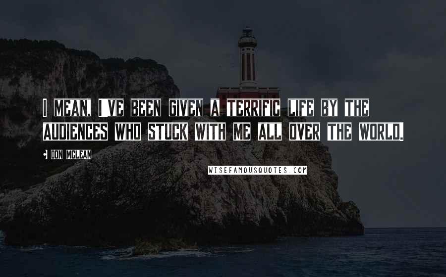 Don McLean Quotes: I mean, I've been given a terrific life by the audiences who stuck with me all over the world.