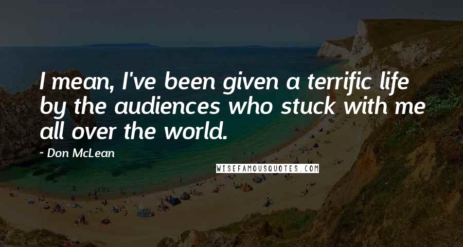 Don McLean Quotes: I mean, I've been given a terrific life by the audiences who stuck with me all over the world.