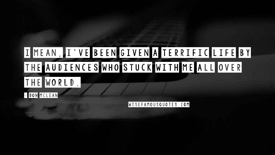 Don McLean Quotes: I mean, I've been given a terrific life by the audiences who stuck with me all over the world.