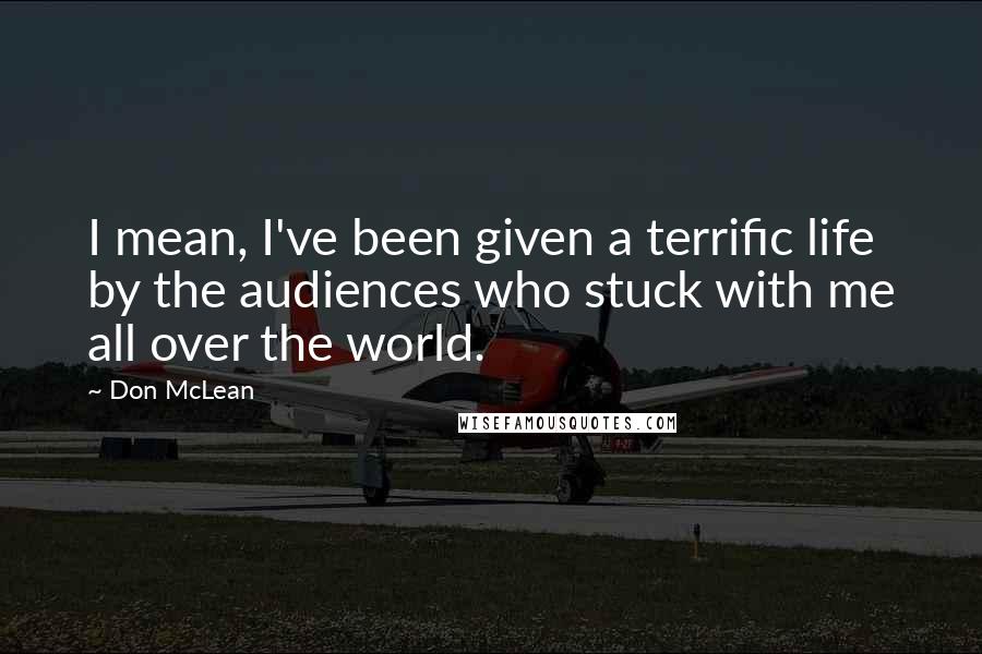 Don McLean Quotes: I mean, I've been given a terrific life by the audiences who stuck with me all over the world.