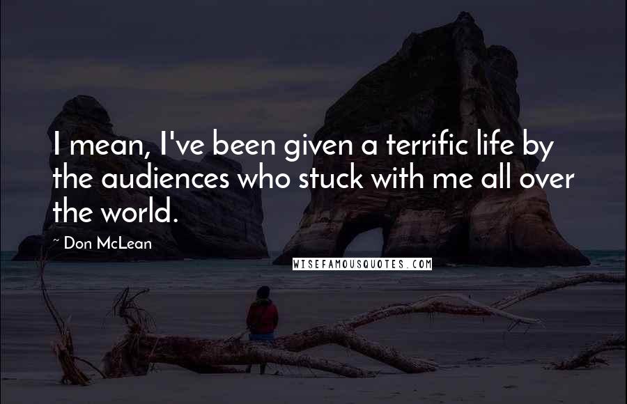 Don McLean Quotes: I mean, I've been given a terrific life by the audiences who stuck with me all over the world.