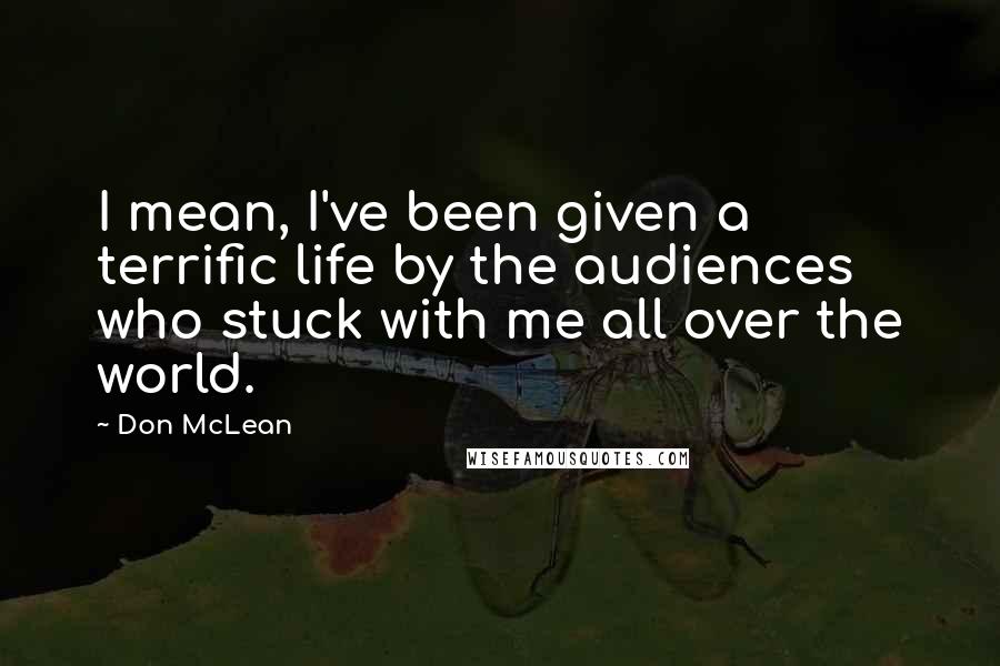 Don McLean Quotes: I mean, I've been given a terrific life by the audiences who stuck with me all over the world.