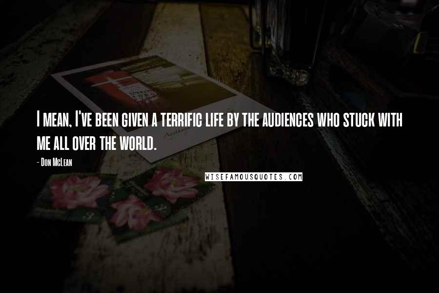 Don McLean Quotes: I mean, I've been given a terrific life by the audiences who stuck with me all over the world.