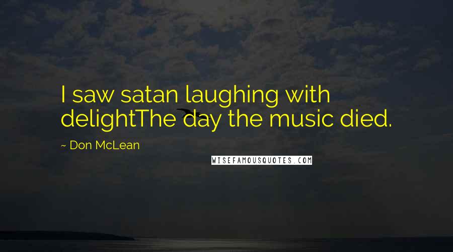 Don McLean Quotes: I saw satan laughing with delightThe day the music died.