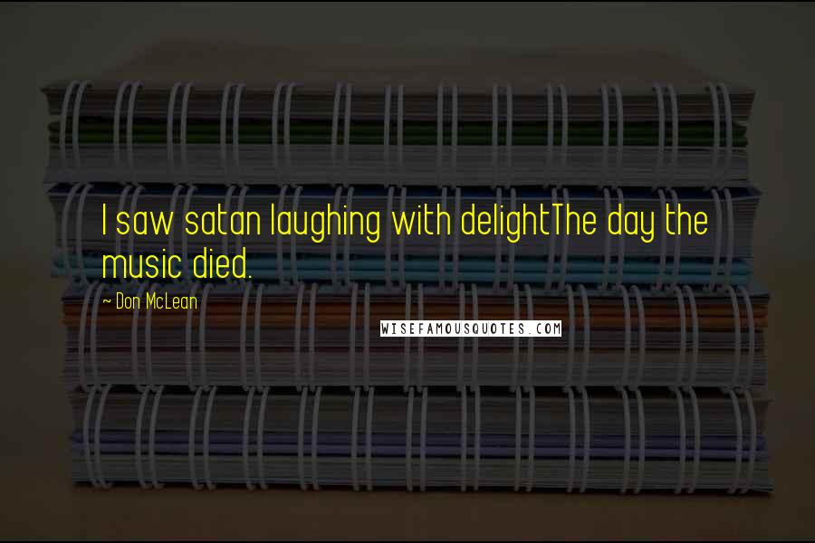 Don McLean Quotes: I saw satan laughing with delightThe day the music died.