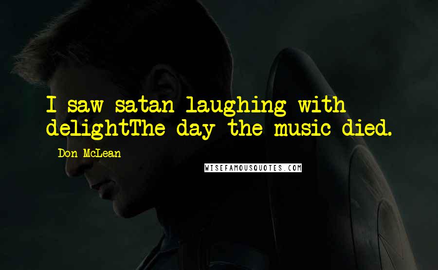 Don McLean Quotes: I saw satan laughing with delightThe day the music died.