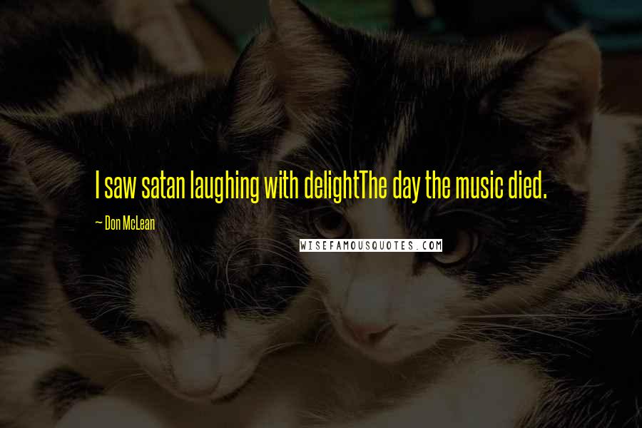 Don McLean Quotes: I saw satan laughing with delightThe day the music died.