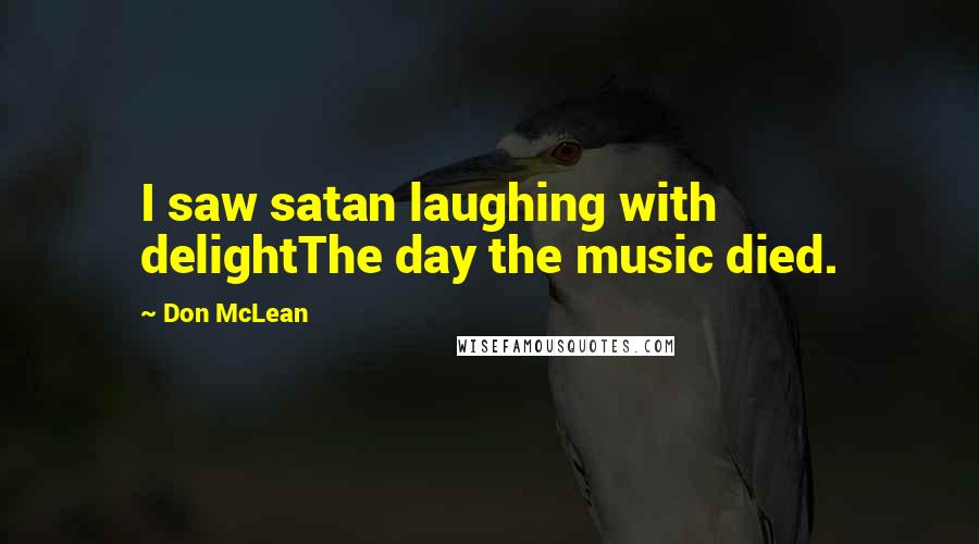 Don McLean Quotes: I saw satan laughing with delightThe day the music died.