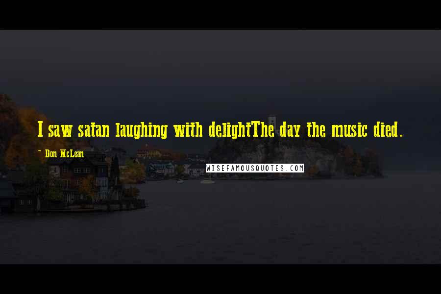 Don McLean Quotes: I saw satan laughing with delightThe day the music died.