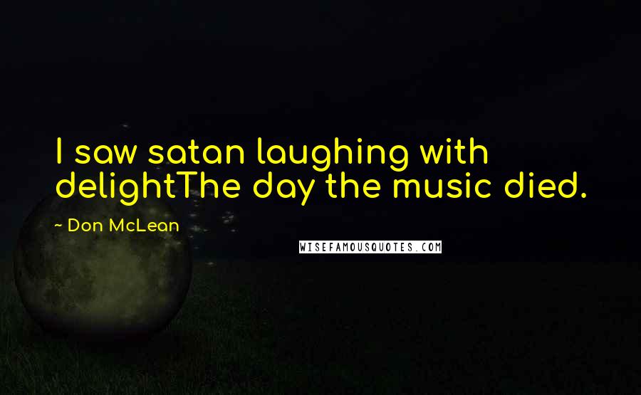 Don McLean Quotes: I saw satan laughing with delightThe day the music died.