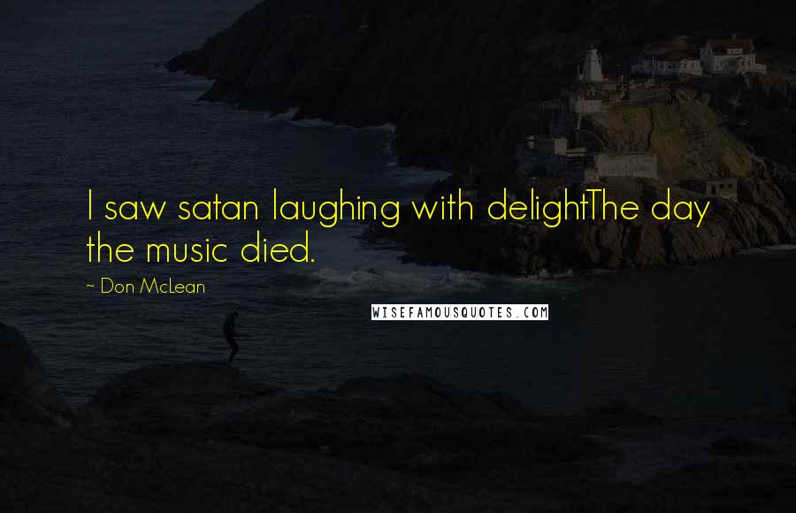 Don McLean Quotes: I saw satan laughing with delightThe day the music died.