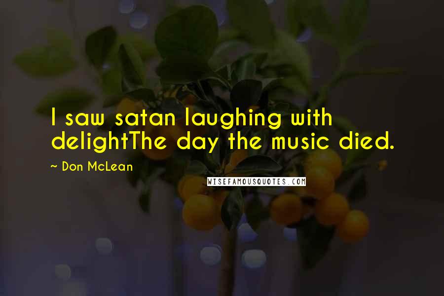 Don McLean Quotes: I saw satan laughing with delightThe day the music died.