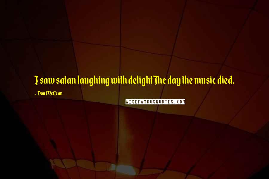 Don McLean Quotes: I saw satan laughing with delightThe day the music died.