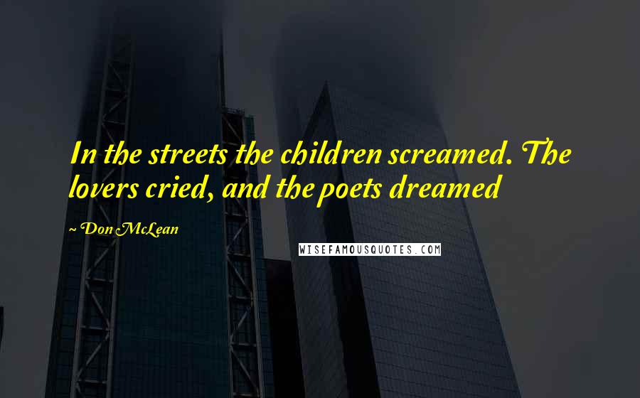 Don McLean Quotes: In the streets the children screamed. The lovers cried, and the poets dreamed