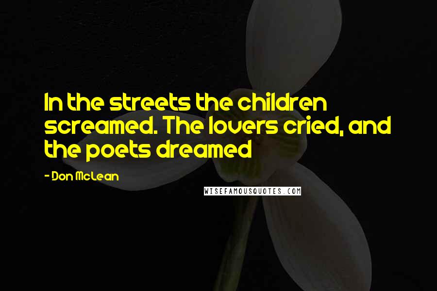 Don McLean Quotes: In the streets the children screamed. The lovers cried, and the poets dreamed