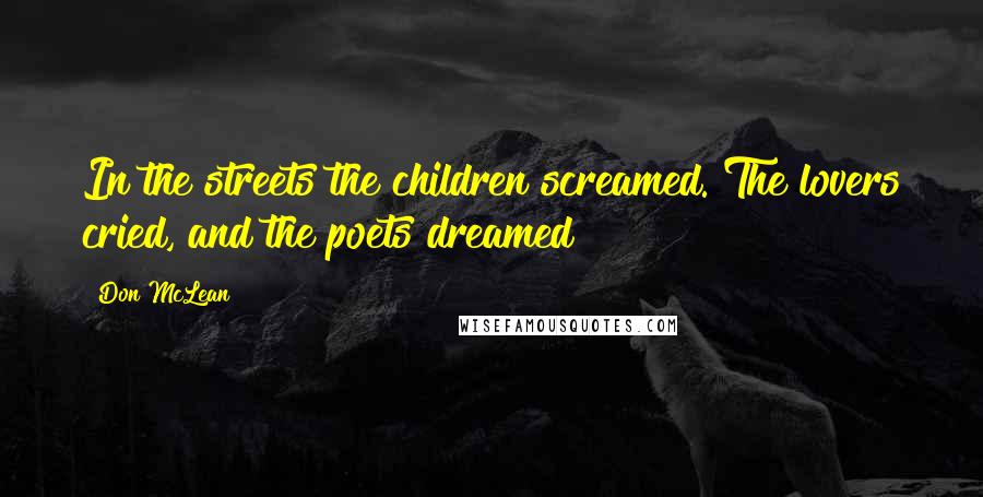 Don McLean Quotes: In the streets the children screamed. The lovers cried, and the poets dreamed