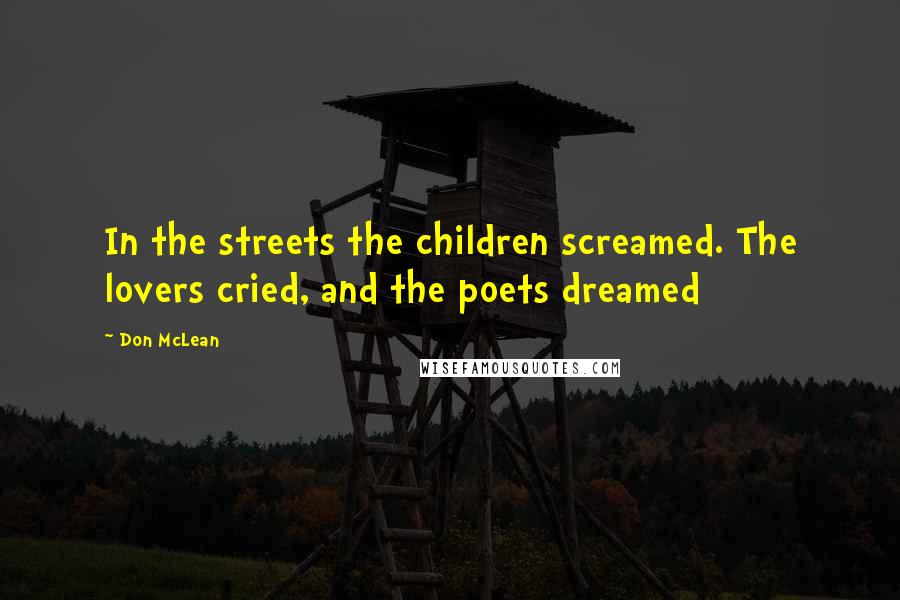 Don McLean Quotes: In the streets the children screamed. The lovers cried, and the poets dreamed