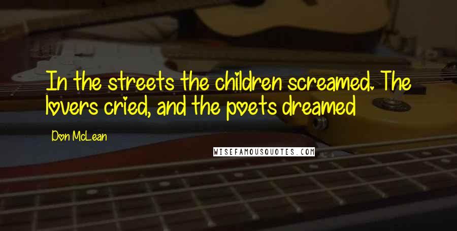 Don McLean Quotes: In the streets the children screamed. The lovers cried, and the poets dreamed