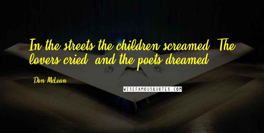 Don McLean Quotes: In the streets the children screamed. The lovers cried, and the poets dreamed