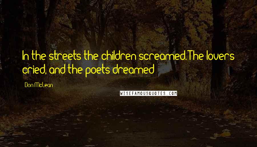 Don McLean Quotes: In the streets the children screamed. The lovers cried, and the poets dreamed