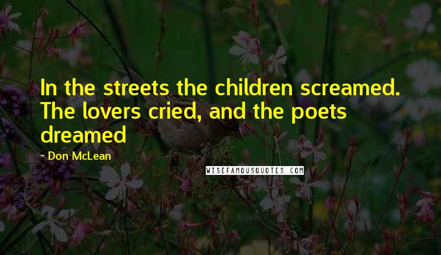 Don McLean Quotes: In the streets the children screamed. The lovers cried, and the poets dreamed