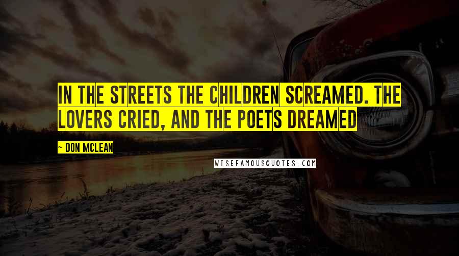 Don McLean Quotes: In the streets the children screamed. The lovers cried, and the poets dreamed