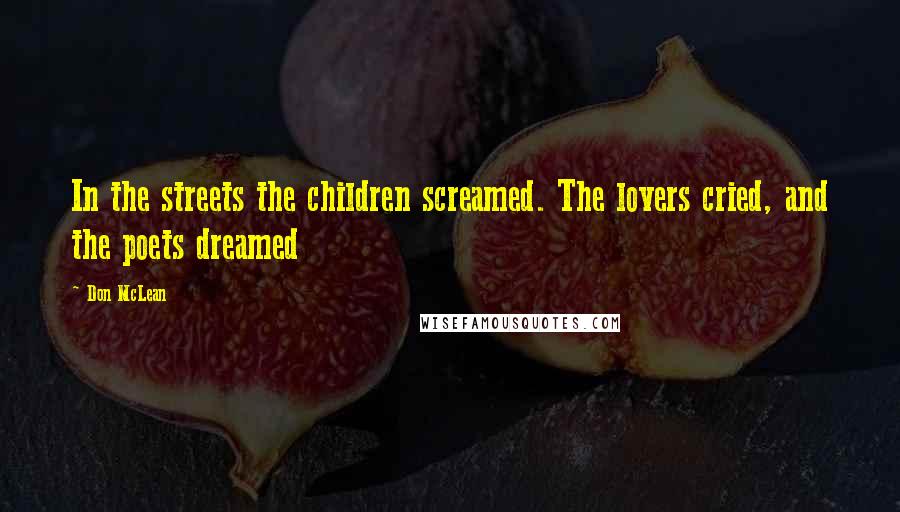 Don McLean Quotes: In the streets the children screamed. The lovers cried, and the poets dreamed
