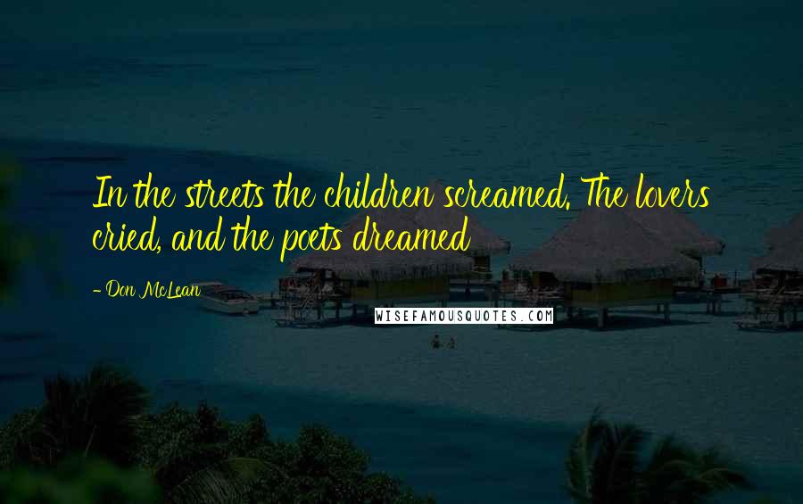 Don McLean Quotes: In the streets the children screamed. The lovers cried, and the poets dreamed