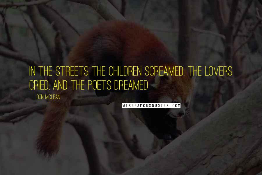 Don McLean Quotes: In the streets the children screamed. The lovers cried, and the poets dreamed