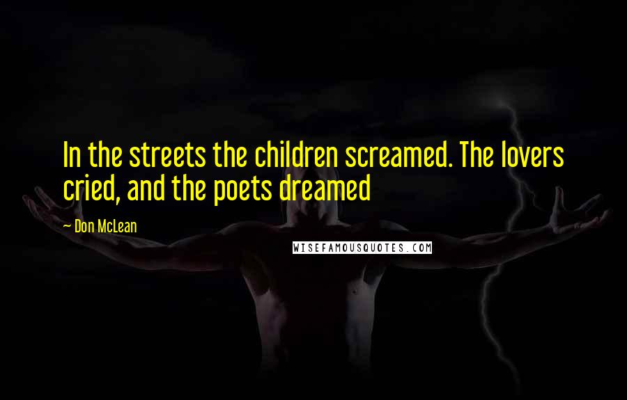 Don McLean Quotes: In the streets the children screamed. The lovers cried, and the poets dreamed