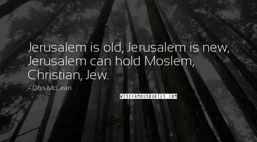 Don McLean Quotes: Jerusalem is old, Jerusalem is new, Jerusalem can hold Moslem, Christian, Jew.